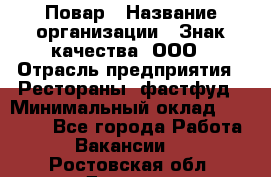 Повар › Название организации ­ Знак качества, ООО › Отрасль предприятия ­ Рестораны, фастфуд › Минимальный оклад ­ 20 000 - Все города Работа » Вакансии   . Ростовская обл.,Донецк г.